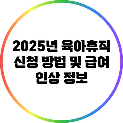 2025년 육아휴직 신청 방법 및 급여 인상 정보