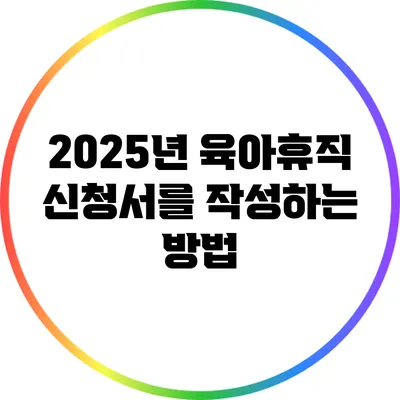 2025년 육아휴직 신청서를 작성하는 방법