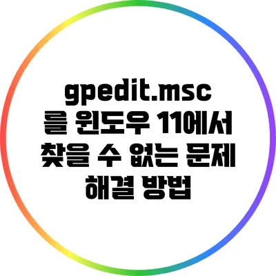 gpedit.msc를 윈도우 11에서 찾을 수 없는 문제 해결 방법