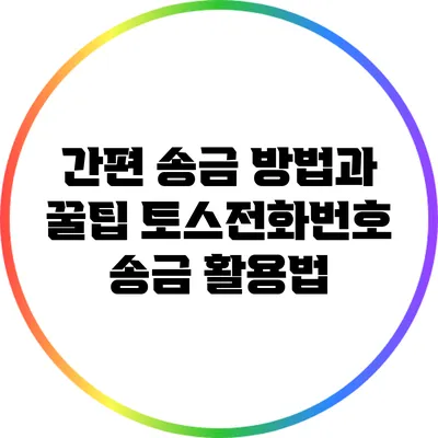 간편 송금 방법과 꿀팁: 토스전화번호 송금 활용법