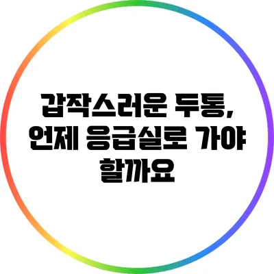 갑작스러운 두통, 언제 응급실로 가야 할까요?