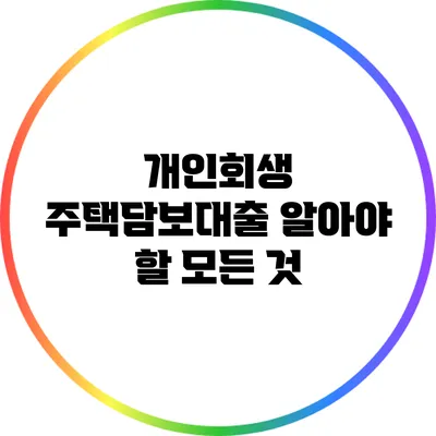 개인회생 주택담보대출: 알아야 할 모든 것