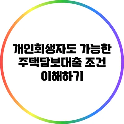 개인회생자도 가능한 주택담보대출 조건 이해하기