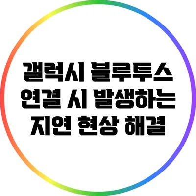 갤럭시 블루투스 연결 시 발생하는 지연 현상 해결