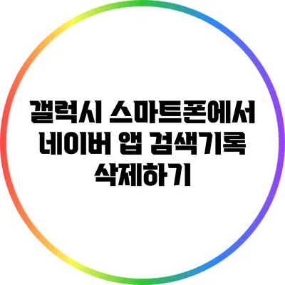 갤럭시 스마트폰에서 네이버 앱 검색기록 삭제하기