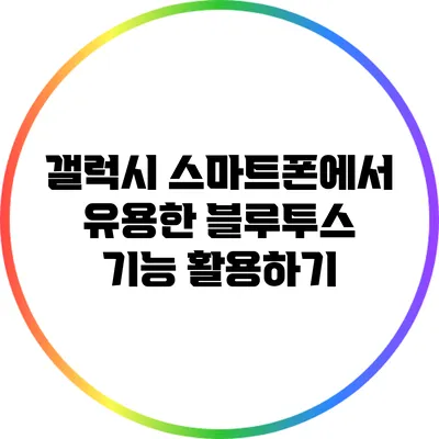 갤럭시 스마트폰에서 유용한 블루투스 기능 활용하기