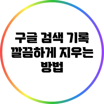 구글 검색 기록 깔끔하게 지우는 방법