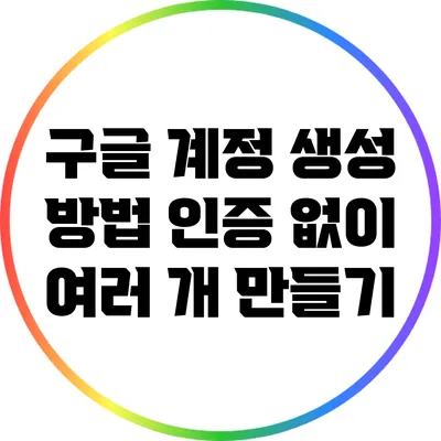 구글 계정 생성 방법: 인증 없이 여러 개 만들기