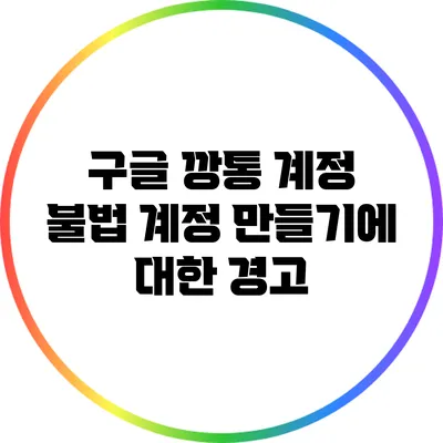 구글 깡통 계정: 불법 계정 만들기에 대한 경고