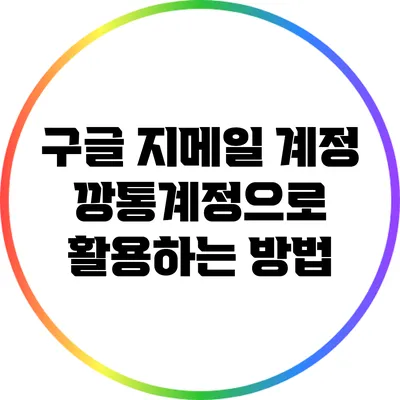 구글 지메일 계정: 깡통계정으로 활용하는 방법