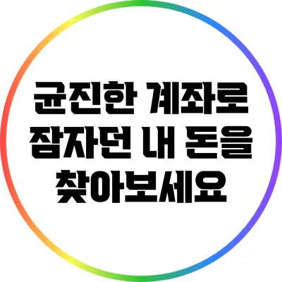 균진한 계좌로 잠자던 내 돈을 찾아보세요