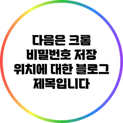 다음은 크롬 비밀번호 저장 위치에 대한 블로그 제목입니다: