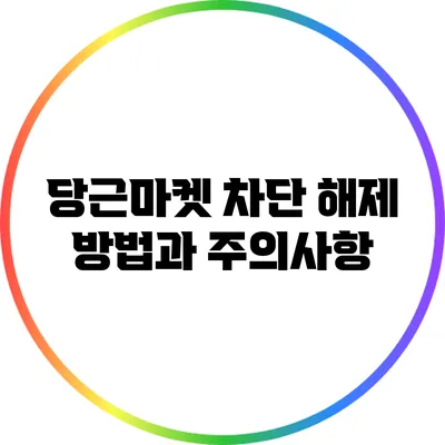 당근마켓 차단 해제 방법과 주의사항