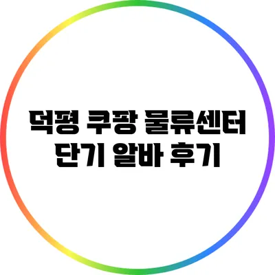 덕평 쿠팡 물류센터 단기 알바 후기