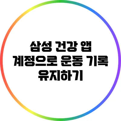 삼성 건강 앱 계정으로 운동 기록 유지하기