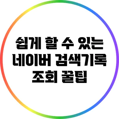 쉽게 할 수 있는 네이버 검색기록 조회 꿀팁