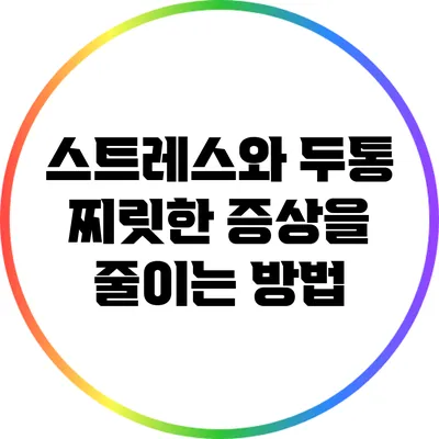 스트레스와 두통: 찌릿한 증상을 줄이는 방법