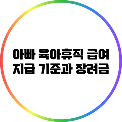 아빠 육아휴직 급여 지급 기준과 장려금