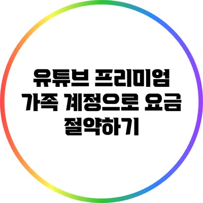 유튜브 프리미엄 가족 계정으로 요금 절약하기