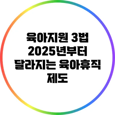 육아지원 3법: 2025년부터 달라지는 육아휴직 제도