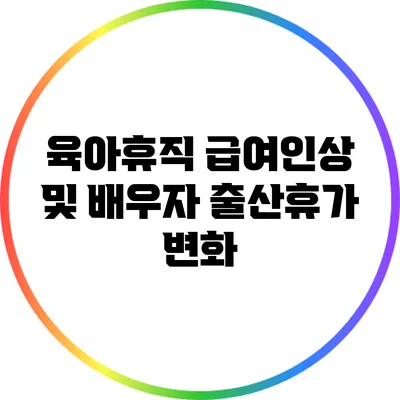 육아휴직 급여인상 및 배우자 출산휴가 변화