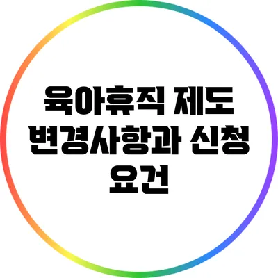 육아휴직 제도 변경사항과 신청 요건