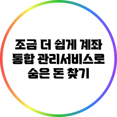 조금 더 쉽게: 계좌 통합 관리서비스로 숨은 돈 찾기