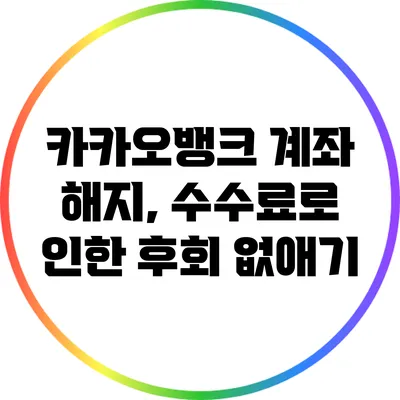 카카오뱅크 계좌 해지, 수수료로 인한 후회 없애기