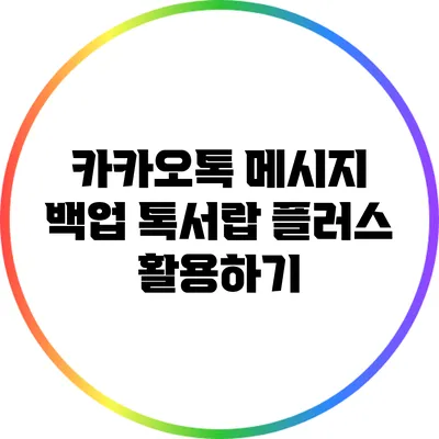 카카오톡 메시지 백업: 톡서랍 플러스 활용하기