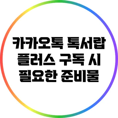 카카오톡 톡서랍 플러스 구독 시 필요한 준비물