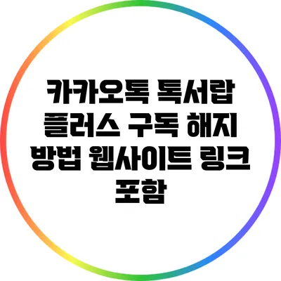 카카오톡 톡서랍 플러스 구독 해지 방법: 웹사이트 링크 포함