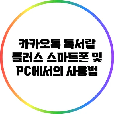 카카오톡 톡서랍 플러스 스마트폰 및 PC에서의 사용법