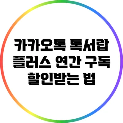 카카오톡 톡서랍 플러스: 연간 구독 할인받는 법