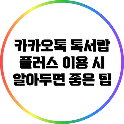 카카오톡 톡서랍 플러스 이용 시 알아두면 좋은 팁