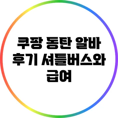 쿠팡 동탄 알바 후기: 셔틀버스와 급여