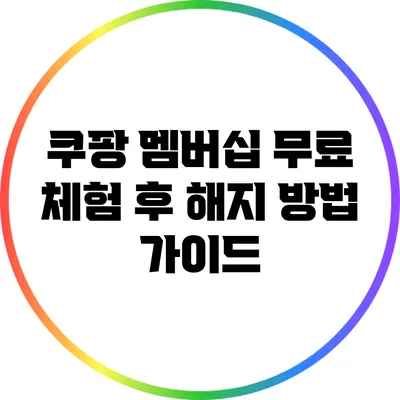 쿠팡 멤버십 무료 체험 후 해지 방법 가이드