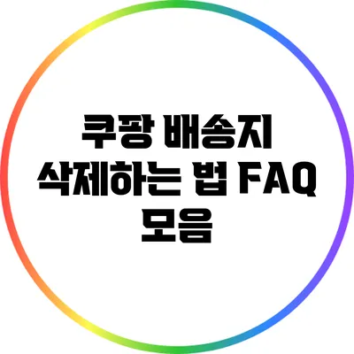 쿠팡 배송지 삭제하는 법: FAQ 모음