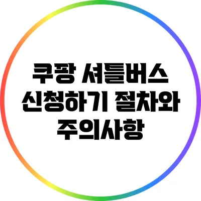 쿠팡 셔틀버스 신청하기: 절차와 주의사항