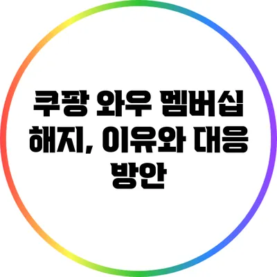 쿠팡 와우 멤버십 해지, 이유와 대응 방안