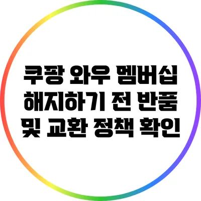 쿠팡 와우 멤버십 해지하기 전 반품 및 교환 정책 확인