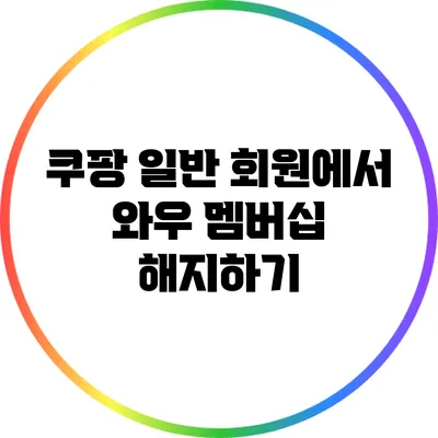 쿠팡 일반 회원에서 와우 멤버십 해지하기