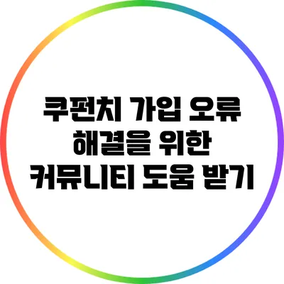 쿠펀치 가입 오류 해결을 위한 커뮤니티 도움 받기