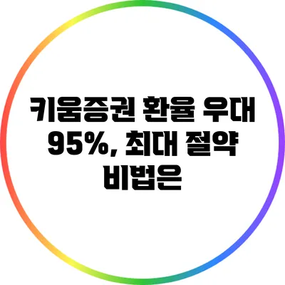 키움증권 환율 우대 95%, 최대 절약 비법은?