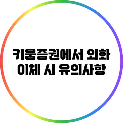 키움증권에서 외화 이체 시 유의사항