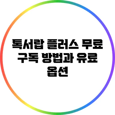 톡서랍 플러스 무료 구독 방법과 유료 옵션