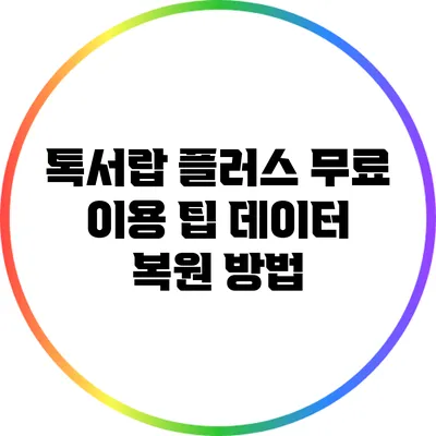 톡서랍 플러스 무료 이용 팁: 데이터 복원 방법