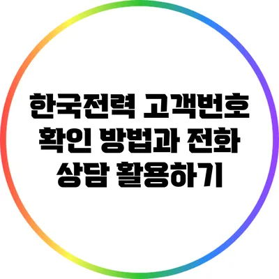 한국전력 고객번호 확인 방법과 전화 상담 활용하기