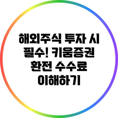 해외주식 투자 시 필수! 키움증권 환전 수수료 이해하기