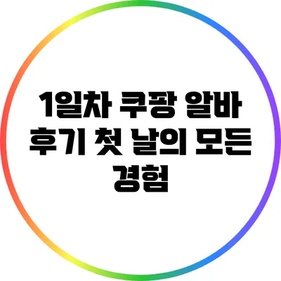 1일차 쿠팡 알바 후기: 첫 날의 모든 경험