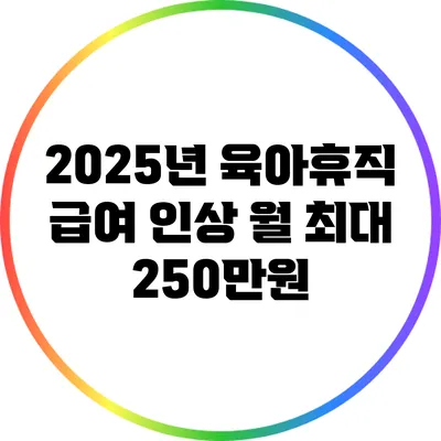 2025년 육아휴직 급여 인상: 월 최대 250만원